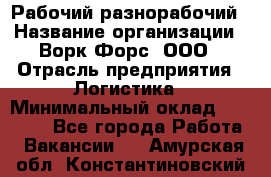 Рабочий-разнорабочий › Название организации ­ Ворк Форс, ООО › Отрасль предприятия ­ Логистика › Минимальный оклад ­ 28 000 - Все города Работа » Вакансии   . Амурская обл.,Константиновский р-н